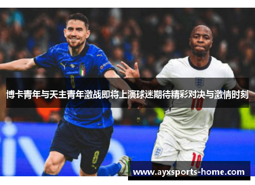 博卡青年与天主青年激战即将上演球迷期待精彩对决与激情时刻