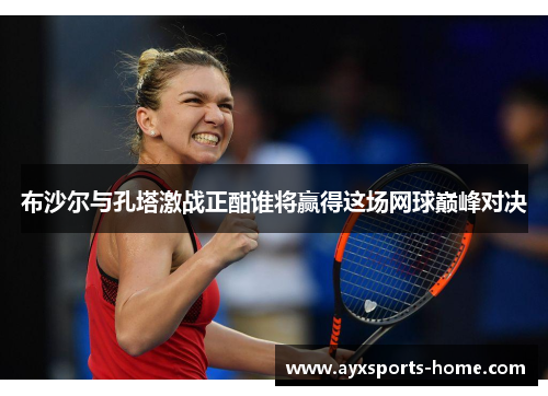 布沙尔与孔塔激战正酣谁将赢得这场网球巅峰对决